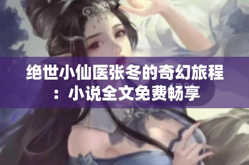 绝世小仙医张冬的奇幻旅程：小说全文免费畅享