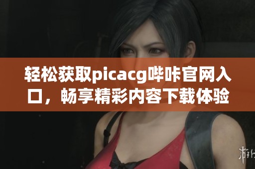 轻松获取picacg哔咔官网入口，畅享精彩内容下载体验