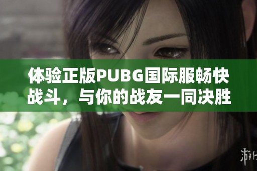体验正版PUBG国际服畅快战斗，与你的战友一同决胜！