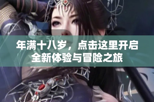年满十八岁，点击这里开启全新体验与冒险之旅