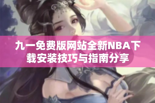 九一免费版网站全新NBA下载安装技巧与指南分享