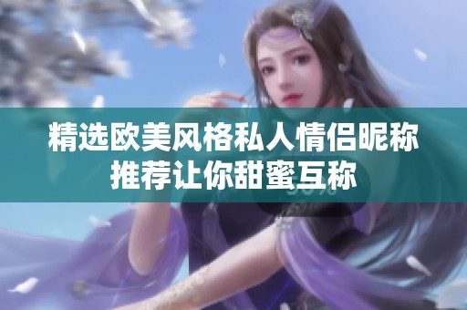 精选欧美风格私人情侣昵称推荐让你甜蜜互称