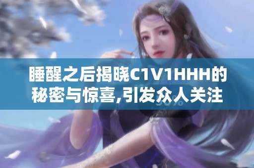睡醒之后揭晓C1V1HHH的秘密与惊喜,引发众人关注