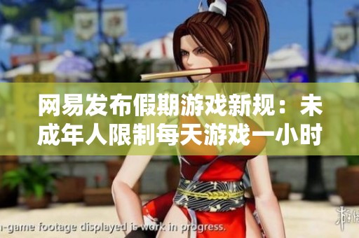 网易发布假期游戏新规：未成年人限制每天游戏一小时