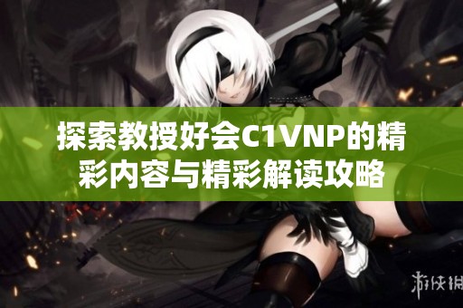 探索教授好会C1VNP的精彩内容与精彩解读攻略