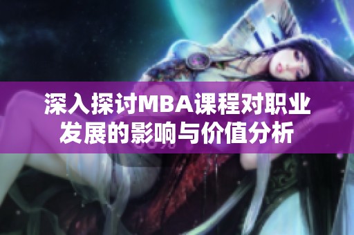 深入探讨MBA课程对职业发展的影响与价值分析