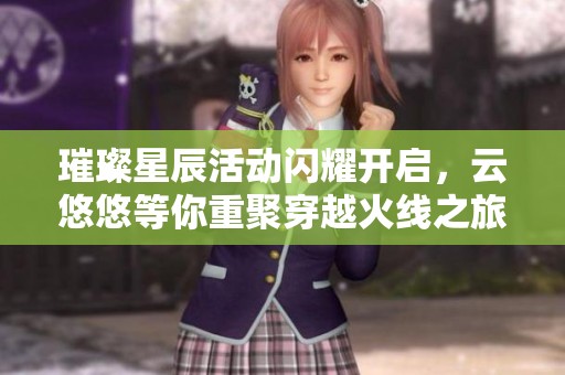 璀璨星辰活动闪耀开启，云悠悠等你重聚穿越火线之旅