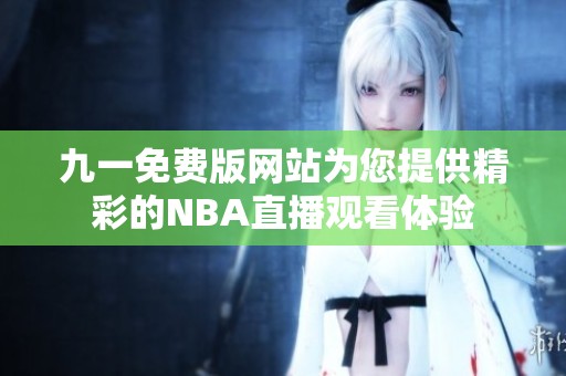 九一免费版网站为您提供精彩的NBA直播观看体验