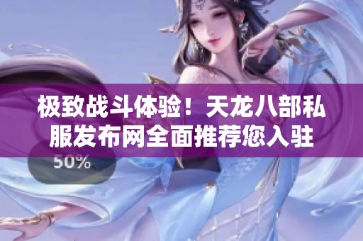 极致战斗体验！天龙八部私服发布网全面推荐您入驻
