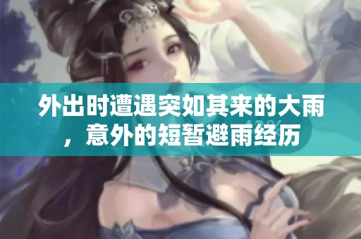 外出时遭遇突如其来的大雨，意外的短暂避雨经历
