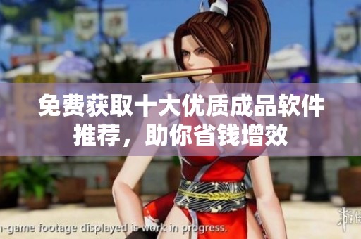 免费获取十大优质成品软件推荐，助你省钱增效