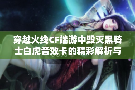 穿越火线CF端游中毁灭黑骑士白虎音效卡的精彩解析与体验分享