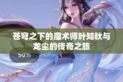 苍穹之下的魔术师叶知秋与龙尘的传奇之旅