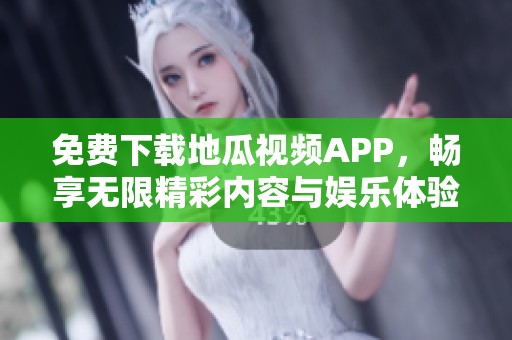 免费下载地瓜视频APP，畅享无限精彩内容与娱乐体验