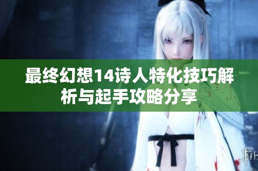 最终幻想14诗人特化技巧解析与起手攻略分享