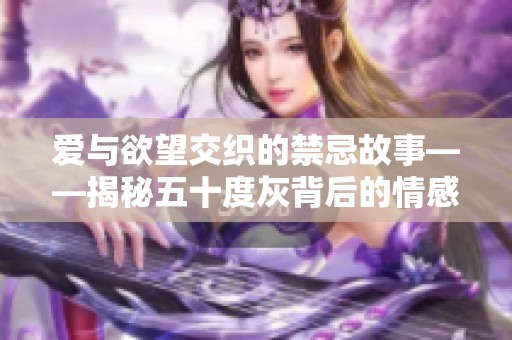 爱与欲望交织的禁忌故事——揭秘五十度灰背后的情感世界