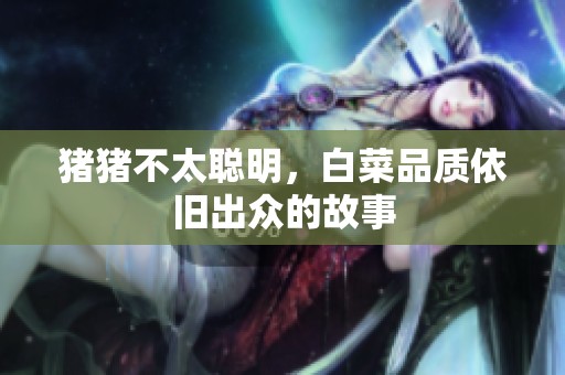 猪猪不太聪明，白菜品质依旧出众的故事
