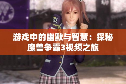 游戏中的幽默与智慧：探秘魔兽争霸3视频之旅