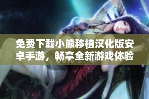 免费下载小熊移植汉化版安卓手游，畅享全新游戏体验！