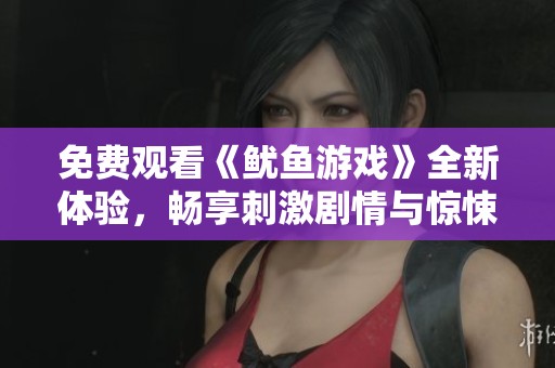 免费观看《鱿鱼游戏》全新体验，畅享刺激剧情与惊悚挑战