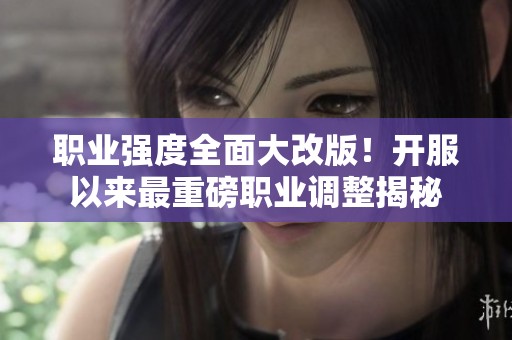 职业强度全面大改版！开服以来最重磅职业调整揭秘