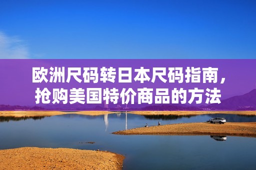 欧洲尺码转日本尺码指南，抢购美国特价商品的方法