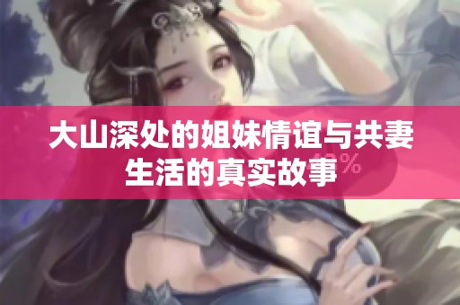 大山深处的姐妹情谊与共妻生活的真实故事
