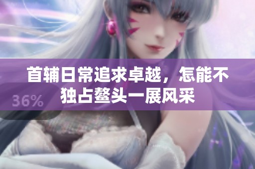 首辅日常追求卓越，怎能不独占鳌头一展风采