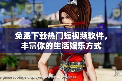 免费下载热门短视频软件，丰富你的生活娱乐方式