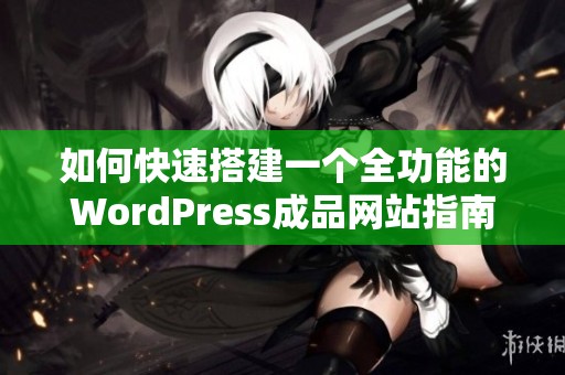 如何快速搭建一个全功能的WordPress成品网站指南