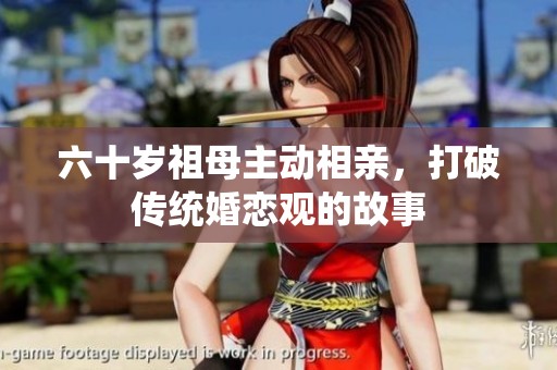 六十岁祖母主动相亲，打破传统婚恋观的故事