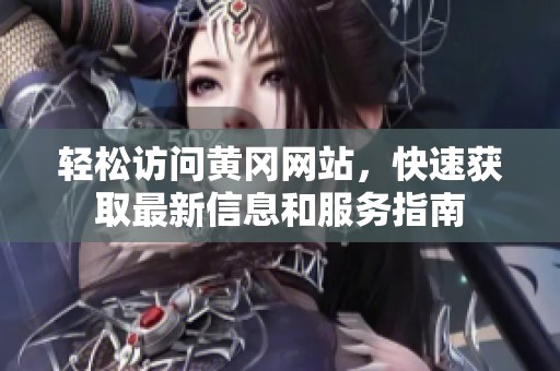 轻松访问黄冈网站，快速获取最新信息和服务指南