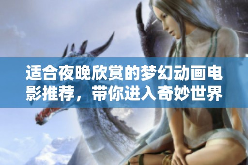 适合夜晚欣赏的梦幻动画电影推荐，带你进入奇妙世界