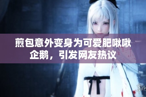 煎包意外变身为可爱肥啾啾企鹅，引发网友热议