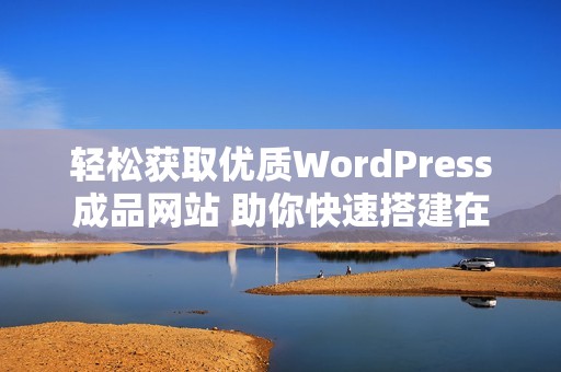 轻松获取优质WordPress成品网站 助你快速搭建在线平台