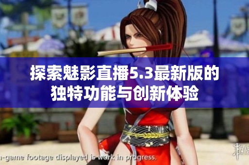 探索魅影直播5.3最新版的独特功能与创新体验