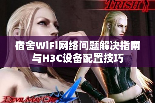 宿舍WiFi网络问题解决指南与H3C设备配置技巧