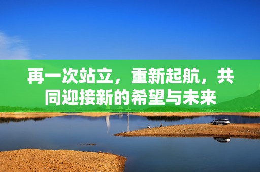 再一次站立，重新起航，共同迎接新的希望与未来