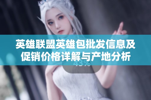 英雄联盟英雄包批发信息及促销价格详解与产地分析