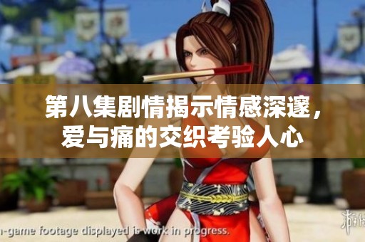 第八集剧情揭示情感深邃，爱与痛的交织考验人心
