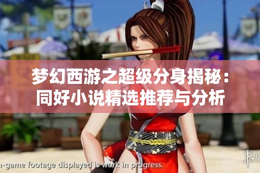 梦幻西游之超级分身揭秘：同好小说精选推荐与分析