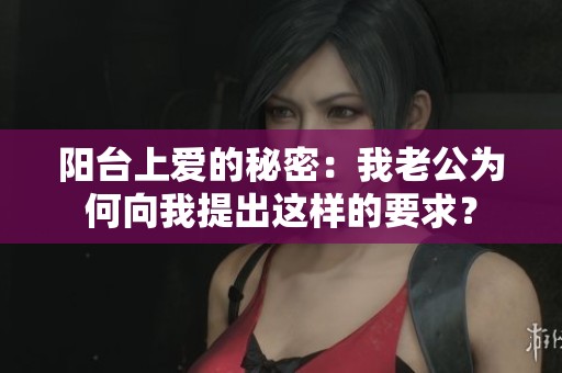 阳台上爱的秘密：我老公为何向我提出这样的要求？