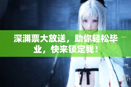 深渊票大放送，助你轻松毕业，快来锁定我！