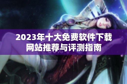 2023年十大免费软件下载网站推荐与评测指南