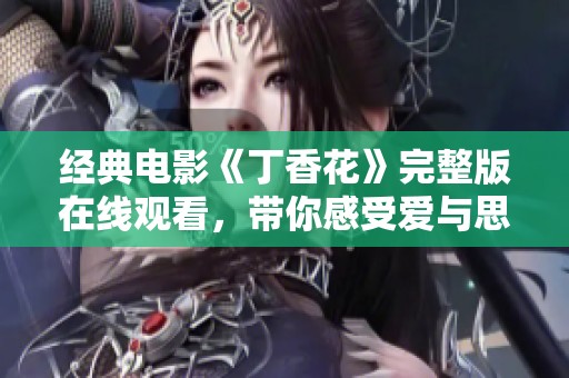 经典电影《丁香花》完整版在线观看，带你感受爱与思念的交织