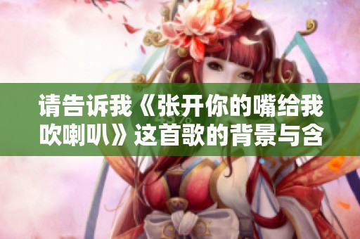 请告诉我《张开你的嘴给我吹喇叭》这首歌的背景与含义
