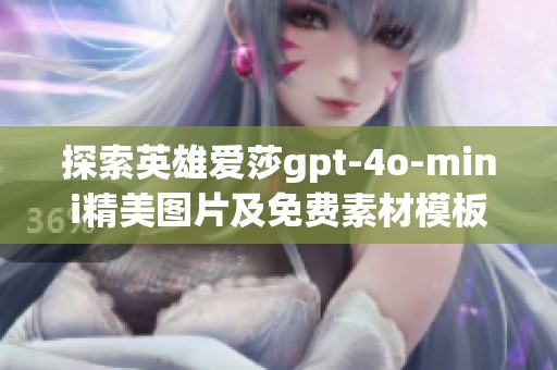 探索英雄爱莎gpt-4o-mini精美图片及免费素材模板大全