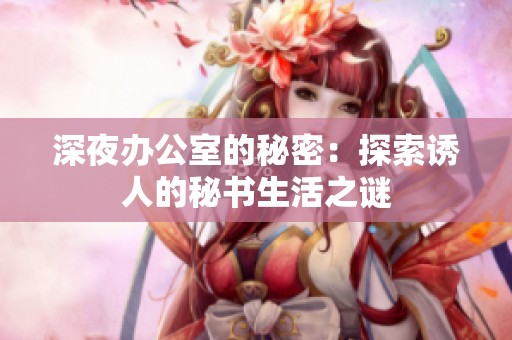 深夜办公室的秘密：探索诱人的秘书生活之谜