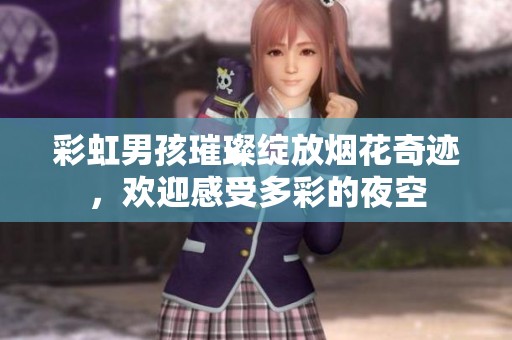 彩虹男孩璀璨绽放烟花奇迹，欢迎感受多彩的夜空
