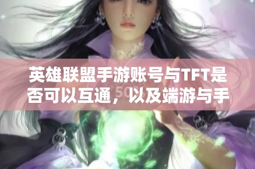 英雄联盟手游账号与TFT是否可以互通，以及端游与手游之间的关系解析